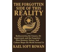 THE FORGOTTEN SIDE OF THIS REALITY: Rediscovering the Unseen, the Suppressed, and the Forgotten: How Memory, Nature, and Culture Shape the World Around Us