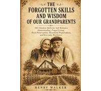 The Forgotten Skills and Wisdom of Our Grandparents: 100 Timeless Skills for Self-Reliance, Homesteading, Frugal Living, Food Preservation, Household Preparedness, and Everyday Resilience