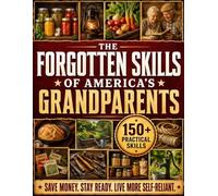 The Forgotten Skills of America’s Grandparents: Old-Time Skills for a Self-Reliant Home | Preserve Food, Grow Your Own, Save Money, Handle Blackouts, Fix More Yourself & Stay Ready