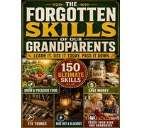 The Forgotten Skills of Our Grandparents: 150 Lost Skills That Need No Farm to Grow and Preserve Food, Save Money, Fix Things, Ride Out a Blackout, and Teach Your Kids and Grandkids