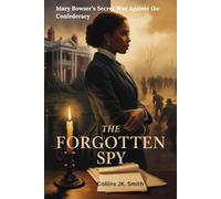 The Forgotten Spy: Mary Bowser’s Secret War Against the Confederacy: How a Brave Enslaved Woman Risked Everything to Change America’s Future