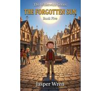 THE FORGOTTEN SUN: A fully illustrated chapter book adventure for readers aged 6 to 10 - where the warmth disappears and the one who notices first is ... paying attention: 5 (The Whistwick Series)