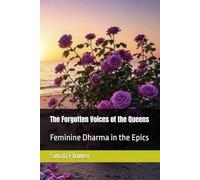 The Forgotten Voices of the Queens: Feminine Dharma in the Epics (Dharma Hermeneutics for the modern age (Reclaiming the Inner Wisdom of India’s Epics))