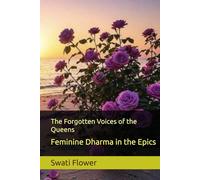 The Forgotten Voices of the Queens: Feminine Dharma in the Epics (Dharma Hermeneutics for the modern age (Reclaiming the Inner Wisdom of India’s Epics))