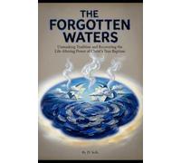 THE FORGOTTEN WATERS: Unmasking Tradition and Recovering the Life-Altering Power of Christ’s True Baptism (Hard Life Problems Worth Solving)