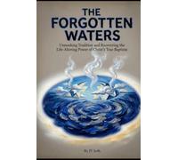 THE FORGOTTEN WATERS: Unmasking Tradition and Recovering the Life-Altering Power of Christ’s True Baptism (Hard Life Problems Worth Solving)