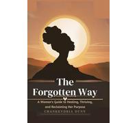 The Forgotten Way: A Woman's Guide to Healing Thriving and Reclaiming her Purpose