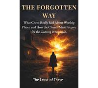 The Forgotten Way: What Christ Really Said About Worship Places, and How the Church Must Prepare for the Coming Persecution