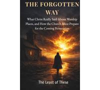 The Forgotten Way: What Christ Really Said About Worship Places and How the Church Must Prepare for the Coming Persecution: 1