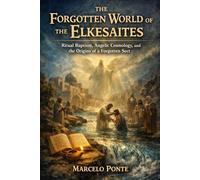 The Forgotten World of the Elesaites: Ritual Baptism, Angelic Cosmology, and the Origins of a Forgotten Sect