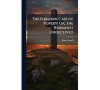 The Forlorn Case of Popery! Or, the Romanist Undeceived