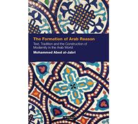 The Formation of Arab Reason: Text, Tradition and the Construction of Modernity in the Arab World: 05 (Contemporary Arab Scholarship in the Social Sciences)