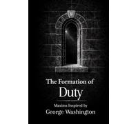 The Formation of Duty: Thirty Maxims on Responsibility, Restraint, and Leadership Inspired by George Washington (The Formation Series)