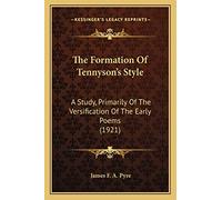 The Formation Of Tennyson's Style: A Study, Primarily Of The Versification Of The Early Poems (1921)
