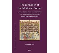 The Formation of the Ikhwānian Corpus: A Philological Study of the Epistles and Two Summaries Attributed to the Brethren of Purity: 132 (Islamic ... Theology and Science. Texts and Studies, 132)