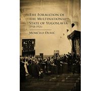 The Formation of the Multinational State of Yugoslavia (1918-1921)