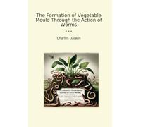 The Formation of Vegetable Mould Through the Action of Worms (Classic Books)