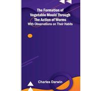 The Formation of Vegetable Mould Through the Action of Worms; With Observations on Their Habits