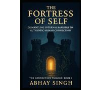 The Fortress of Self: Dismantling Internal Barriers to Authentic Human Connection (The Connection Trilogy)