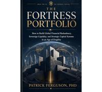 THE FORTRESS PORTFOLIO: How to Build Global Financial Redundancy, Sovereign Liquidity, and Strategic Capital Systems in an Age of Fragility (The Fortress Strategy™)