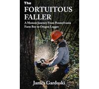 The Fortuitous Faller: A Memoir Journey From Pennsylvania Farm Boy to Oregon Logger
