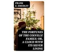 The Fortunes Of The Colville Family; Or A Cloud With Its Silver Lining