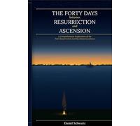 THE FORTY DAYS BETWEEN RESURRECTION AND ASCENSION: A Comprehensive Exploration of the Post-Resurrection Earthly Ministry of Jesus (Biblical Studies/References)
