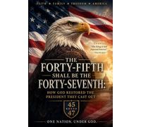 The Forty-Fifth Shall Be the Forty-Seventh: How God Restored the President They Cast Out
