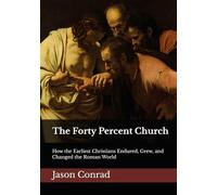 The Forty Percent Church: How the Earliest Christians Endured, Grew, and Changed the Roman World