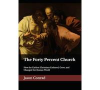 The Forty Percent Church: How the Earliest Christians Endured, Grew, and Changed the Roman World