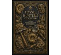 The Fossil Hunter’s Field Journal: A Record of Discoveries, Observations & Ancient Worlds Preserved in Stone