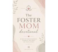 The Foster Mom Devotional: A 40-Day Christian Devotional for Foster Moms, Foster Parents, and Adoptive Mothers for Finding Strength, Hope, and Unshakeable Faith in Christ