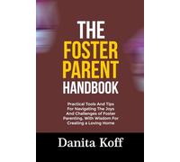 THE FOSTER PARENT HANDBOOK: Practical Tools And Tips For Navigating The Joys And Challenges of Foster Parenting, With Wisdom For Creating a Loving Home