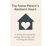 The Foster Parent's Resilient Heart: A 30-Day Devotional for Loving, Advocating, and Surviving the System
