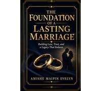 THE FOUNDATION OF A LASTING MARRIAGE: Building Love, Trust, and a Legacy That Endures