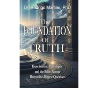 The FOUNDATION of TRUTH: How Science, Philosophy, and the Bible Answer Humanity's Biggest Questions