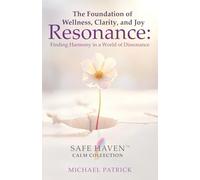 The Foundation of Wellness, Clarity, and Joy: Resonance: Finding Harmony in a World of Dissonance (Safe Haven Calm Collection)