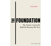 THE FOUNDATION Volume I: The Future Can Not Be Built By Burying The Past: A Leadership Blueprint for Healing, Growth, and Building What Lasts