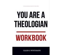 The Foundational Insight You Need from You Are a Theologian Workbook: How to Integrate Wilkin and English’s Teachings Into Every Decision You Make