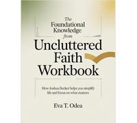 The Foundational Knowledge from Uncluttered Faith Workbook: How Joshua Becker Helps You Simplify Life and Focus on What Matters