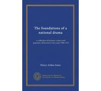 The foundations of a national drama: a collection of lectures, essays and speeches, delivered in the years 1896-1912