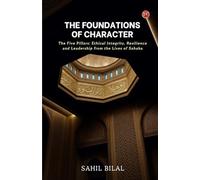 THE FOUNDATIONS OF CHARACTER: The Five Pillars: Ethical Integrity, Resilience and Leadership from the Lives of Sahaba