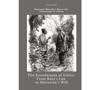 The Foundations of Ethics: From Kant's Law to Nietzsche's Will: Rational Morality Meets the Genealogy of Values
