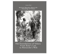 The Foundations of Ethics: From Kant's Law to Nietzsche's Will: Rational Morality Meets the Genealogy of Values