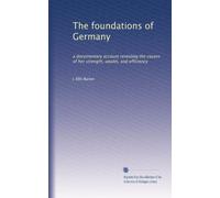 The foundations of Germany: a documentary account revealing the causes of her strength, wealth, and efficiency