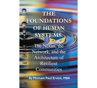 The Foundations of Human Systems: The Nexus, the Network, and the Architecture of Resilient Communities (The Theory of Human Systems)