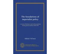 The foundations of imperialist policy: a course of lectures read to the academy of the general staff in 1918-1919