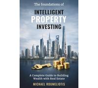 THE FOUNDATIONS OF INTELLIGENT PROPERTY INVESTING: A Complete Guide to Building Wealth with Real Estate