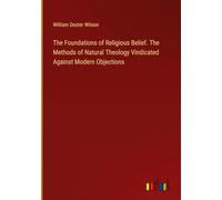The Foundations of Religious Belief. The Methods of Natural Theology Vindicated Against Modern Objections