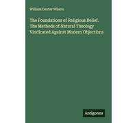 The Foundations of Religious Belief. The Methods of Natural Theology Vindicated Against Modern Objections